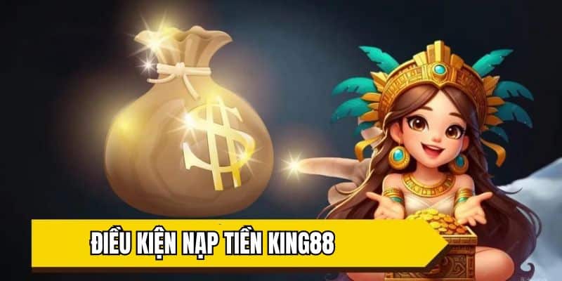 Điều kiện bạn phải nắm khi nạp tiền King88